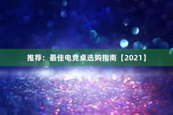 推荐：最佳电竞桌选购指南【2021】