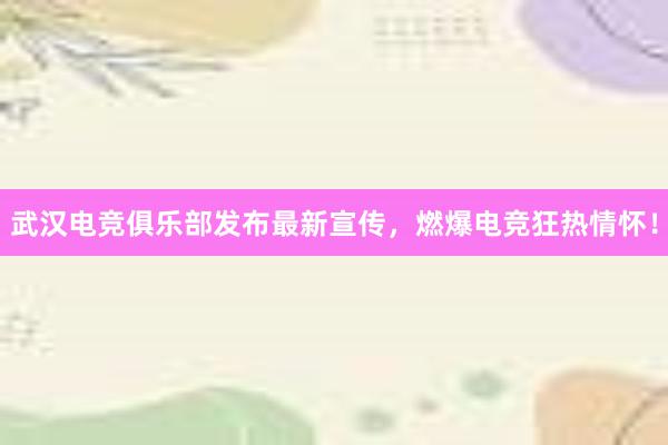 武汉电竞俱乐部发布最新宣传，燃爆电竞狂热情怀！